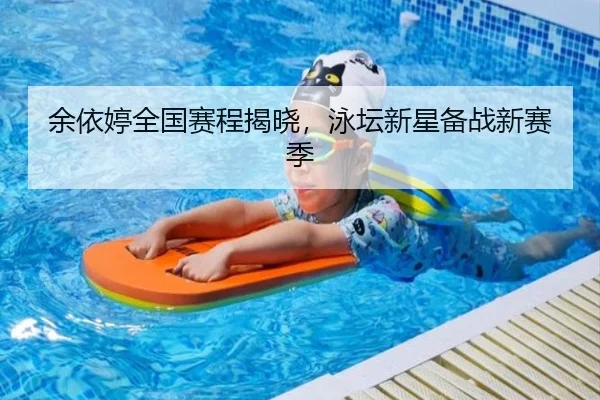余依婷全国赛程揭晓，泳坛新星备战新赛季