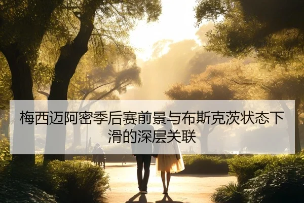 梅西迈阿密季后赛前景与布斯克茨状态下滑的深层关联